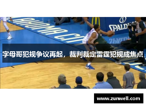 字母哥犯规争议再起，裁判裁定雷霆犯规成焦点