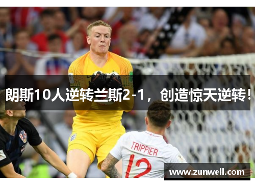 朗斯10人逆转兰斯2-1，创造惊天逆转！